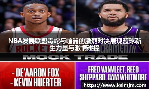 NBA发展联盟毒蛇与喧嚣的激烈对决展现篮球新生力量与激情碰撞