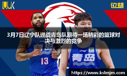3月7日辽宁队迎战青岛队期待一场精彩的篮球对决与激烈的竞争