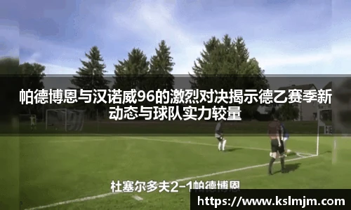 帕德博恩与汉诺威96的激烈对决揭示德乙赛季新动态与球队实力较量