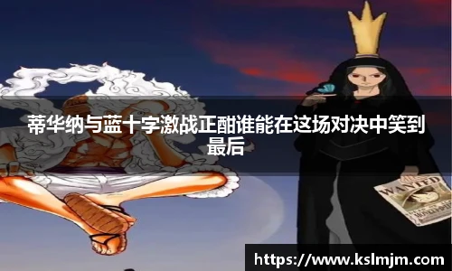 蒂华纳与蓝十字激战正酣谁能在这场对决中笑到最后