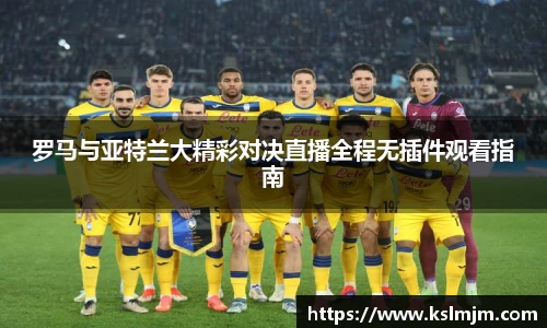 罗马与亚特兰大精彩对决直播全程无插件观看指南